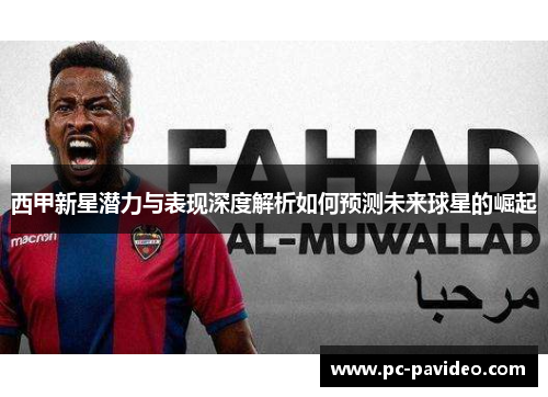 西甲新星潜力与表现深度解析如何预测未来球星的崛起 西甲新星潜力与表现深度解析如何预测未来球星的崛起