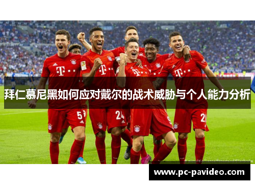 拜仁慕尼黑如何应对戴尔的战术威胁与个人能力分析 拜仁慕尼黑如何应对戴尔的战术威胁与个人能力分析