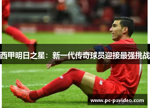 西甲明日之星:新一代传奇球员迎接最强挑战 西甲明日之星:新一代传奇球员迎接最强挑战