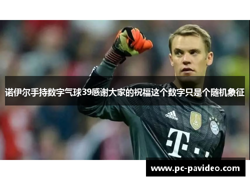 诺伊尔手持数字气球39感谢大家的祝福这个数字只是个随机象征 诺伊尔手持数字气球39感谢大家的祝福这个数字只是个随机象征
