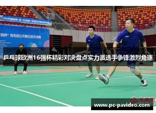 乒乓球欧洲16强杯精彩对决盘点实力派选手争锋激烈角逐 乒乓球欧洲16强杯精彩对决盘点实力派选手争锋激烈角逐