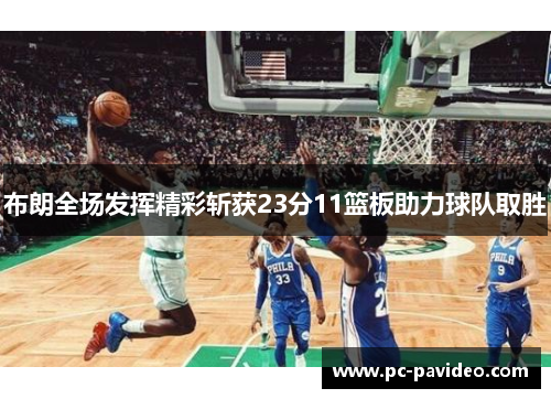 布朗全场发挥精彩斩获23分11篮板助力球队取胜