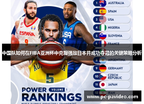 中国队如何在FIBA亚洲杯中克服强敌日本并成功夺冠的关键策略分析 中国队如何在FIBA亚洲杯中克服强敌日本并成功夺冠的关键策略分析