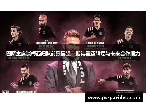 巴萨主席谈梅西归队前景展望:期待重塑辉煌与未来合作潜力 巴萨主席谈梅西归队前景展望:期待重塑辉煌与未来合作潜力
