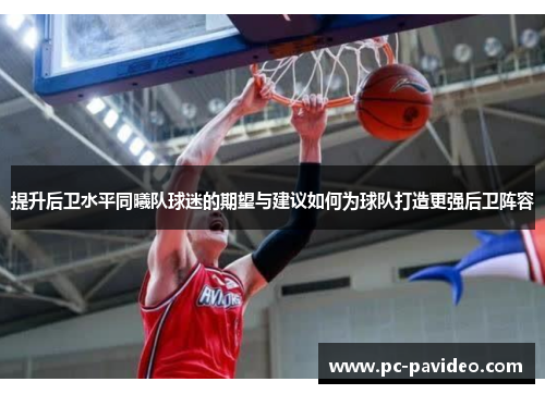 提升后卫水平同曦队球迷的期望与建议如何为球队打造更强后卫阵容 提升后卫水平同曦队球迷的期望与建议如何为球队打造更强后卫阵容