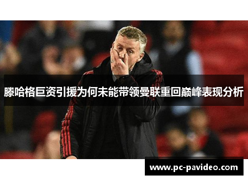 滕哈格巨资引援为何未能带领曼联重回巅峰表现分析 滕哈格巨资引援为何未能带领曼联重回巅峰表现分析