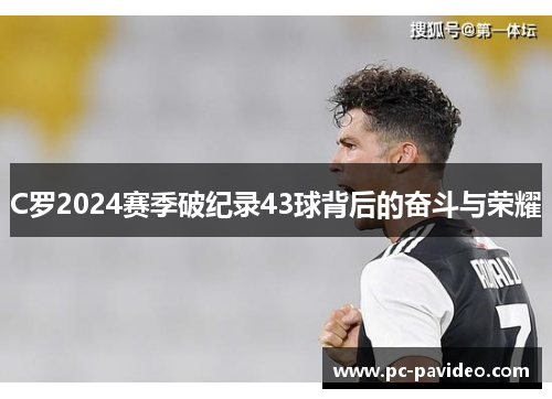 C罗2024赛季破纪录43球背后的奋斗与荣耀 C罗2024赛季破纪录43球背后的奋斗与荣耀