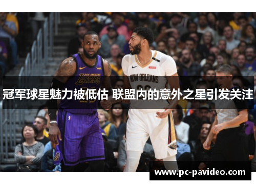 冠军球星魅力被低估 联盟内的意外之星引发关注 冠军球星魅力被低估 联盟内的意外之星引发关注