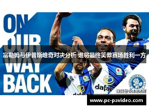 富勒姆与伊普斯维奇对决分析 谁将最终笑傲赛场胜利一方 富勒姆与伊普斯维奇对决分析 谁将最终笑傲赛场胜利一方