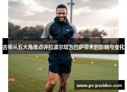 古蒂从五大角度点评拉波尔塔为巴萨带来的影响与变化 古蒂从五大角度点评拉波尔塔为巴萨带来的影响与变化