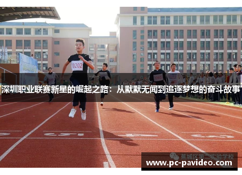 深圳职业联赛新星的崛起之路:从默默无闻到追逐梦想的奋斗故事 深圳职业联赛新星的崛起之路:从默默无闻到追逐梦想的奋斗故事