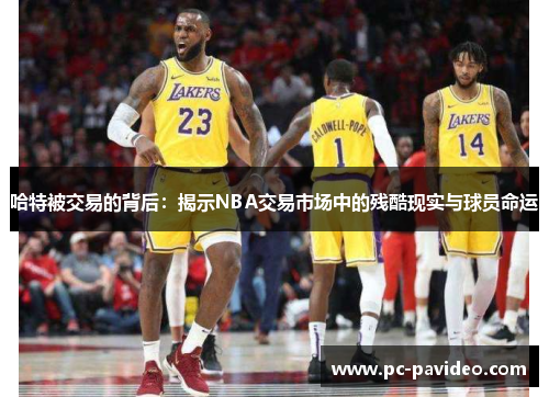 哈特被交易的背后:揭示NBA交易市场中的残酷现实与球员命运 哈特被交易的背后:揭示NBA交易市场中的残酷现实与球员命运