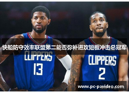 快船防守效率联盟第二能否弥补进攻短板冲击总冠军 快船防守效率联盟第二能否弥补进攻短板冲击总冠军