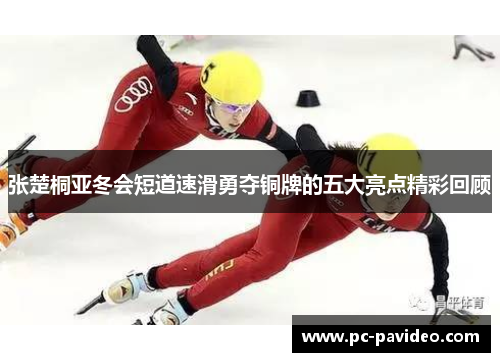 张楚桐亚冬会短道速滑勇夺铜牌的五大亮点精彩回顾 张楚桐亚冬会短道速滑勇夺铜牌的五大亮点精彩回顾
