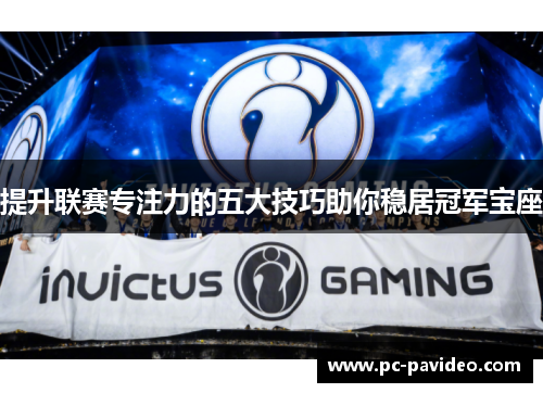 提升联赛专注力的五大技巧助你稳居冠军宝座 提升联赛专注力的五大技巧助你稳居冠军宝座