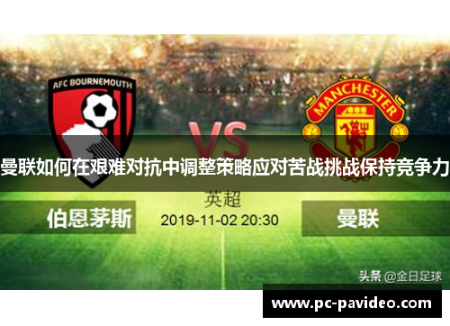 曼联如何在艰难对抗中调整策略应对苦战挑战保持竞争力 曼联如何在艰难对抗中调整策略应对苦战挑战保持竞争力