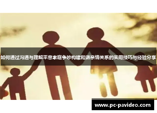 如何通过沟通与理解平息家庭争吵构建和谐亲情关系的实用技巧与经验分享 如何通过沟通与理解平息家庭争吵构建和谐亲情关系的实用技巧与经验分享
