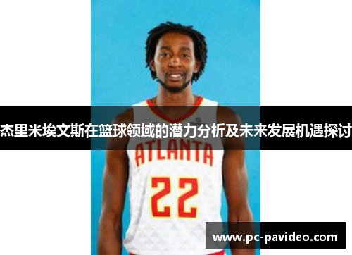 杰里米埃文斯在篮球领域的潜力分析及未来发展机遇探讨 杰里米埃文斯在篮球领域的潜力分析及未来发展机遇探讨