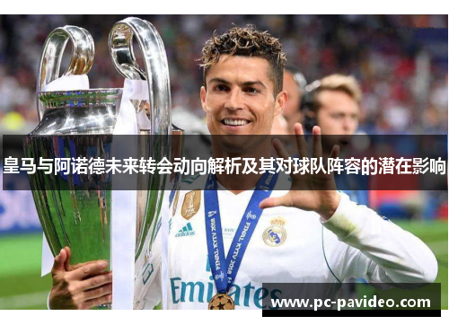 皇马与阿诺德未来转会动向解析及其对球队阵容的潜在影响 皇马与阿诺德未来转会动向解析及其对球队阵容的潜在影响