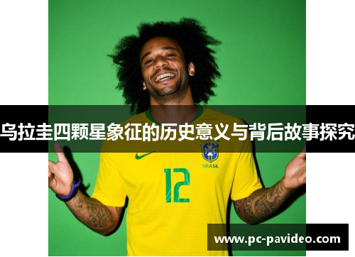 乌拉圭四颗星象征的历史意义与背后故事探究 乌拉圭四颗星象征的历史意义与背后故事探究