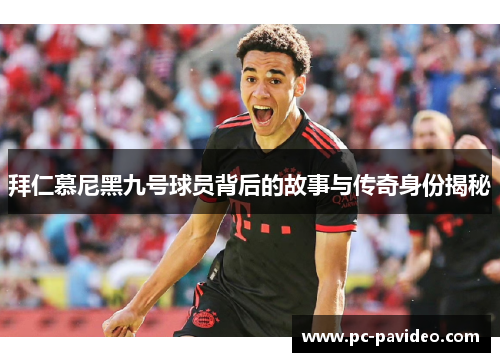 拜仁慕尼黑九号球员背后的故事与传奇身份揭秘 拜仁慕尼黑九号球员背后的故事与传奇身份揭秘