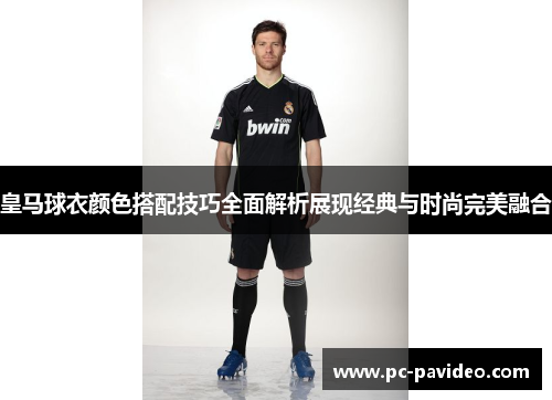 皇马球衣颜色搭配技巧全面解析展现经典与时尚完美融合 皇马球衣颜色搭配技巧全面解析展现经典与时尚完美融合