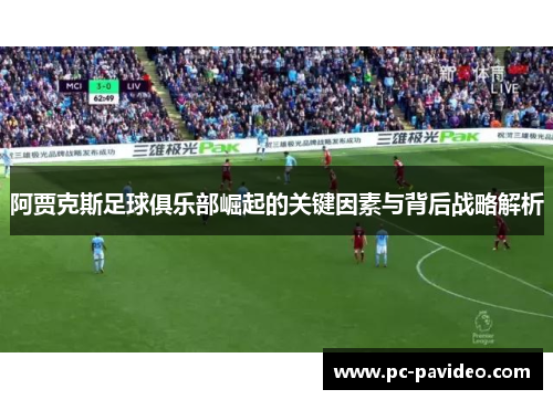 阿贾克斯足球俱乐部崛起的关键因素与背后战略解析 阿贾克斯足球俱乐部崛起的关键因素与背后战略解析