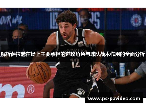 解析萨拉赫在场上主要承担的进攻角色与球队战术作用的全面分析 解析萨拉赫在场上主要承担的进攻角色与球队战术作用的全面分析