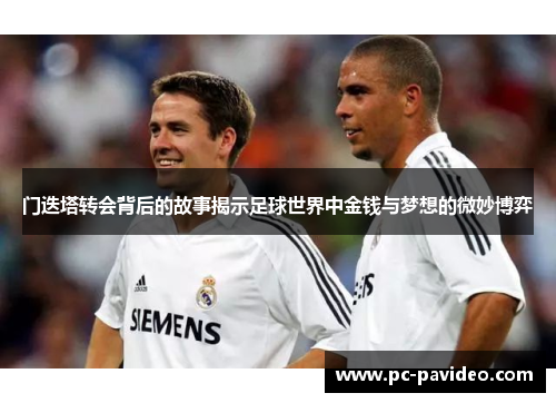 门迭塔转会背后的故事揭示足球世界中金钱与梦想的微妙博弈 门迭塔转会背后的故事揭示足球世界中金钱与梦想的微妙博弈
