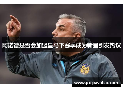 阿诺德是否会加盟皇马下赛季成为新星引发热议 阿诺德是否会加盟皇马下赛季成为新星引发热议