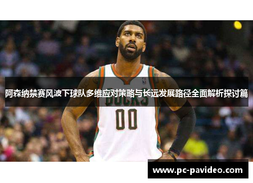 阿森纳禁赛风波下球队多维应对策略与长远发展路径全面解析探讨篇