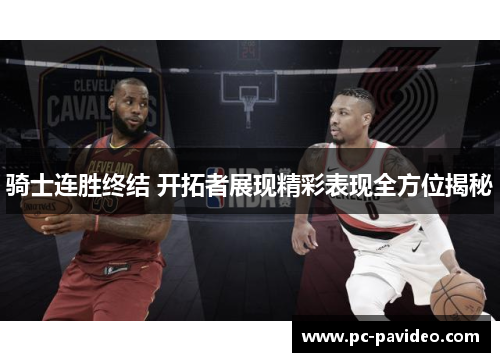 骑士连胜终结 开拓者展现精彩表现全方位揭秘 骑士连胜终结 开拓者展现精彩表现全方位揭秘