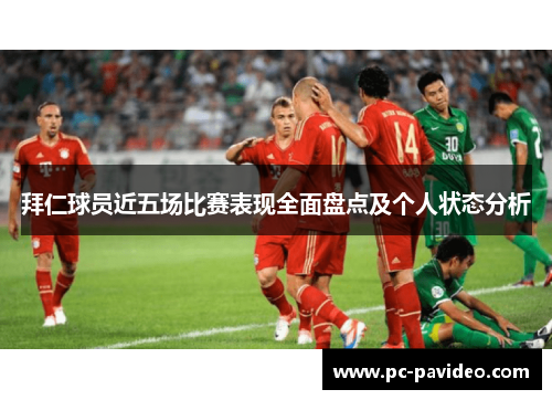 拜仁球员近五场比赛表现全面盘点及个人状态分析 拜仁球员近五场比赛表现全面盘点及个人状态分析