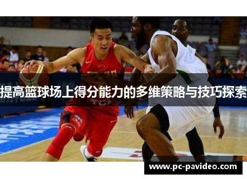 提高篮球场上得分能力的多维策略与技巧探索 提高篮球场上得分能力的多维策略与技巧探索