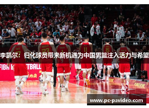 李凯尔：归化球员带来新机遇为中国男篮注入活力与希望