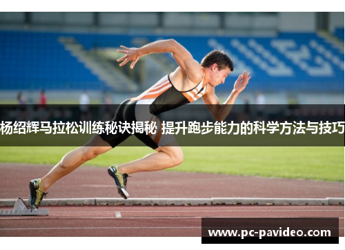 杨绍辉马拉松训练秘诀揭秘 提升跑步能力的科学方法与技巧