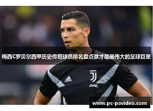 梅西C罗贝尔西甲历史传奇球员排名盘点谁才是最伟大的足球巨星