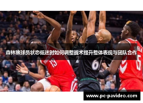 森林狼球员状态低迷时如何调整战术提升整体表现与团队合作 森林狼球员状态低迷时如何调整战术提升整体表现与团队合作