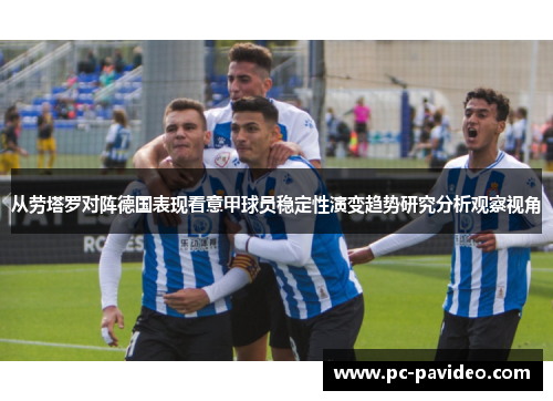 从劳塔罗对阵德国表现看意甲球员稳定性演变趋势研究分析观察视角 从劳塔罗对阵德国表现看意甲球员稳定性演变趋势研究分析观察视角