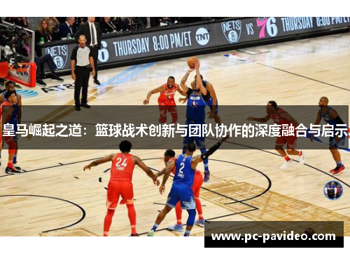 皇马崛起之道：篮球战术创新与团队协作的深度融合与启示