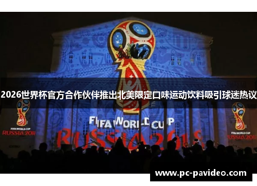 2026世界杯官方合作伙伴推出北美限定口味运动饮料吸引球迷热议 2026世界杯官方合作伙伴推出北美限定口味运动饮料吸引球迷热议