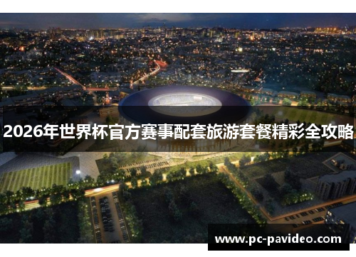 2026年世界杯官方赛事配套旅游套餐精彩全攻略 2026年世界杯官方赛事配套旅游套餐精彩全攻略