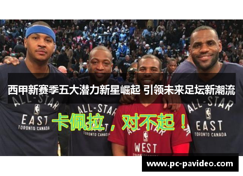 西甲新赛季五大潜力新星崛起 引领未来足坛新潮流