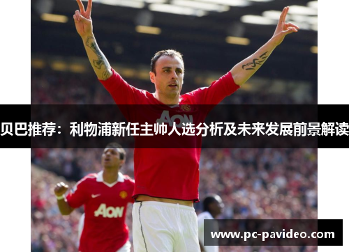 贝巴推荐：利物浦新任主帅人选分析及未来发展前景解读