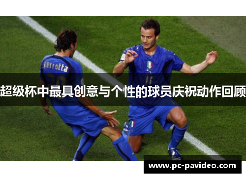超级杯中最具创意与个性的球员庆祝动作回顾
