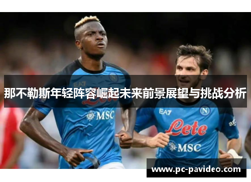 那不勒斯年轻阵容崛起未来前景展望与挑战分析