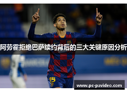 阿劳霍拒绝巴萨续约背后的三大关键原因分析