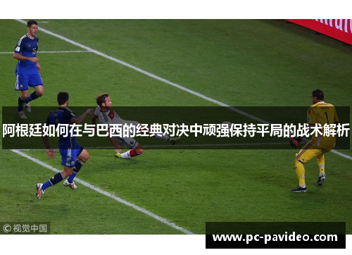 阿根廷如何在与巴西的经典对决中顽强保持平局的战术解析