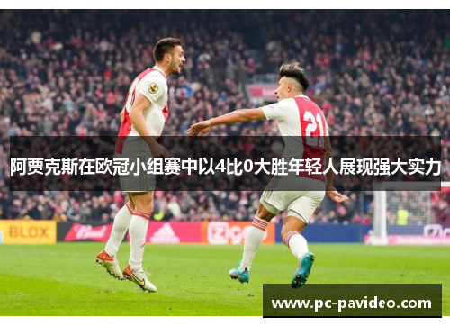 阿贾克斯在欧冠小组赛中以4比0大胜年轻人展现强大实力