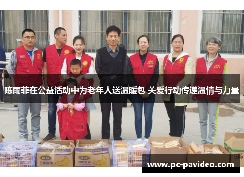 陈雨菲在公益活动中为老年人送温暖包 关爱行动传递温情与力量